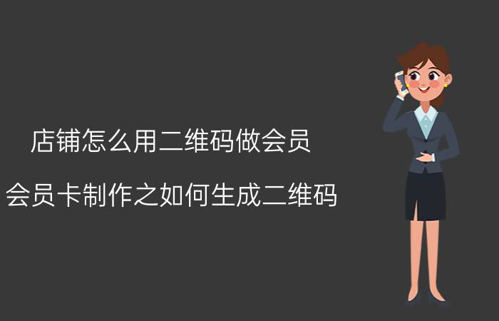 店铺怎么用二维码做会员 会员卡制作之如何生成二维码？